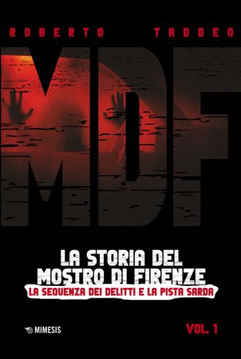 MDF. La storia del Mostro di Firenze. Vol. 1: La sequenza dei delitti e la pista sarda - Roberto Taddeo - Libro Mimesis 2023, Mimesis | Libraccio.it