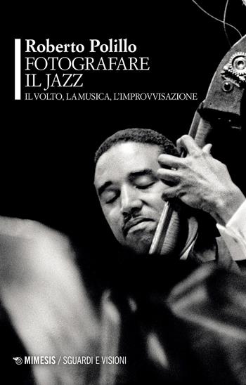 Fotografare il jazz. Il volto, la musica, l'improvvisazione - Roberto Polillo - Libro Mimesis 2023, Sguardi e visioni | Libraccio.it