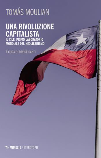 Una rivoluzione capitalista. Il Cile, primo laboratorio del neoliberismo. Nuova ediz. - Tomas Moulian - Libro Mimesis 2023, Eterotopie | Libraccio.it