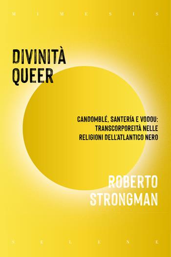 Divinità queer. Candomblé, santeria e vodou: transcorporeità nelle religioni dell'Atlantico nero - Roberto Strongman - Libro Mimesis 2023, Selene | Libraccio.it