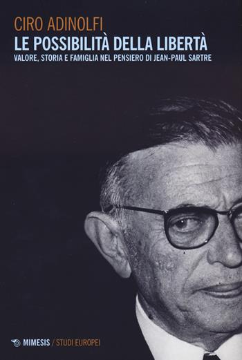 Le possibilità della libertà. Valore, storia e famiglia nel pensiero di Jean-Paul Sartre - Ciro Adinolfi - Libro Mimesis 2023, Studi europei | Libraccio.it