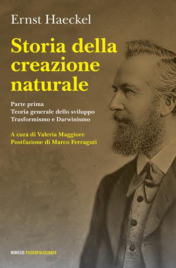 Storia della creazione naturale. Conferenze scientifico-popolari sulla teoria dell'evoluzione in generale e su quella di Darwin, Goethe e Lamarck in particolare - Ernst Haeckel - Libro Mimesis 2024, Filosofia/scienza | Libraccio.it