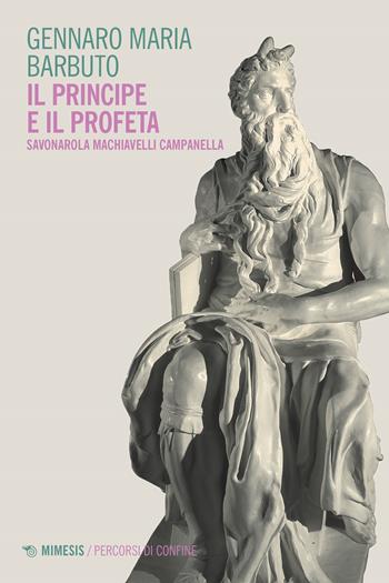 Il profeta e il principe. Savonarola Machiavelli Campanella - Gennaro Maria Barbuto - Libro Mimesis 2023, Percorsi di confine | Libraccio.it