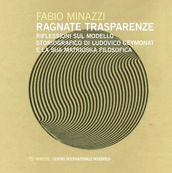 Ragnate trasparenze. Riflessioni sul modello storiografico di Ludovico Geymonat e la sua matrioska filosofica - Fabio Minazzi - Libro Mimesis 2023, Centro internazionale insubrico. Studi | Libraccio.it