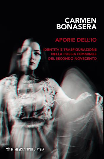 Aporie dell'io. Identità e trasfigurazione nella poesia femminile del secondo Novecento - Carmen Bonasera - Libro Mimesis 2023, Punti di vista | Libraccio.it