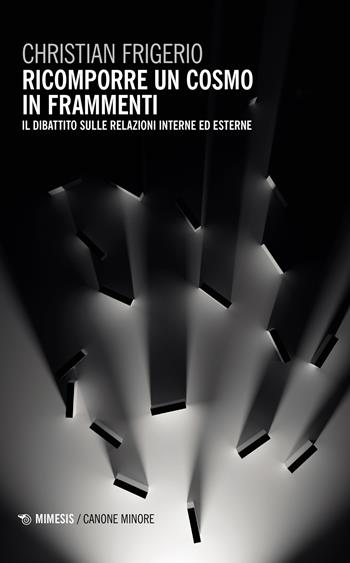 Ricomporre un cosmo in frammenti. Il dibattito sulle relazioni interne ed esterne - Christian Frigerio - Libro Mimesis 2023, Canone minore | Libraccio.it