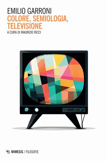 Colore, semiologia, televisione - Emilio Garroni - Libro Mimesis 2023, Filosofie | Libraccio.it