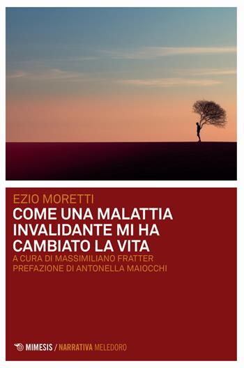 Come una malattia invalidante mi ha cambiato la vita - Ezio Moretti - Libro Mimesis 2024, Meledoro | Libraccio.it