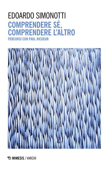Comprendere sé, comprendere l'altro. Percorsi con Paul Ricoeur - Edoardo Simonotti - Libro Mimesis 2023, Varchi | Libraccio.it
