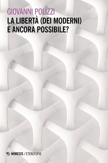 La libertà (dei moderni) è ancora possibile? - Giovanni Polizzi - Libro Mimesis 2023, Eterotopie | Libraccio.it