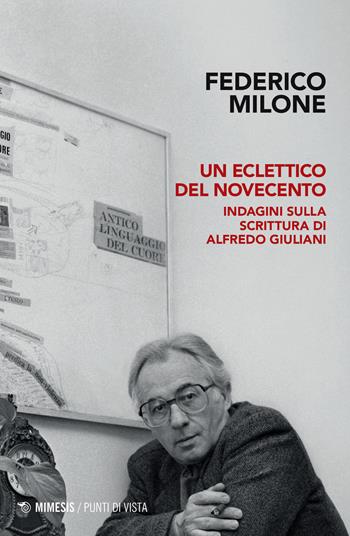 Un eclettico del Novecento. Indagini sulla scrittura di Alfredo Giuliani - Federico Milone - Libro Mimesis 2023, Punti di vista | Libraccio.it
