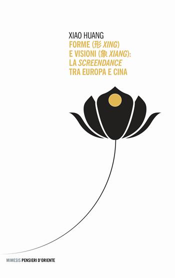 Forme (xing) e visioni (xiang). La screendance tra Europa e Cina - Xiao Huang - Libro Mimesis 2024, Pensieri d'Oriente | Libraccio.it