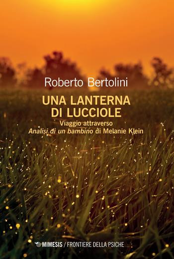 Una lanterna di lucciole. Viaggio attraverso «Analisi di un bambino» di Melanie Klein - Roberto Bertolini - Libro Mimesis 2023, Frontiere della psiche | Libraccio.it