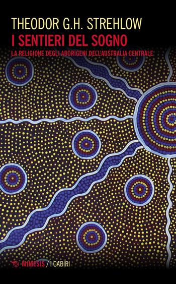 I sentieri dei sogni. La religione degli aborigeni dell'Australia centrale - Theodor G. Strehlow - Libro Mimesis 2023, I cabiri | Libraccio.it