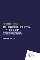 Antonio Musa Brasavola e la sua opera. Umanesimo, medicina e spiritualità alla corte estense del Cinquecento