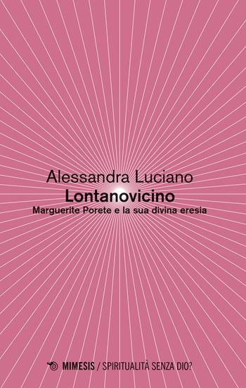 Lontanovicino. Marguerite Porete e la sua divina eresia - Alessandra Luciano - Libro Mimesis 2023, Spiritualità senza Dio? | Libraccio.it