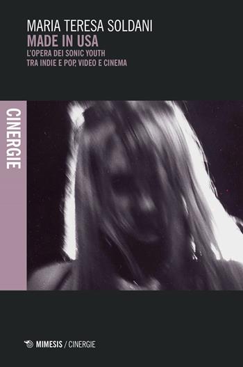 Made in USA. L'opera dei Sonic Youth tra indie e pop, video e cinema - Maria Teresa Soldani - Libro Mimesis 2024, Cinergie | Libraccio.it