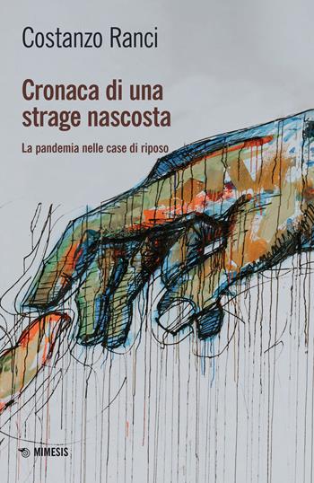 Cronaca di una strage nascosta. La pandemia nelle case di riposo - Costanzo Ranci - Libro Mimesis 2023, Mimesis | Libraccio.it