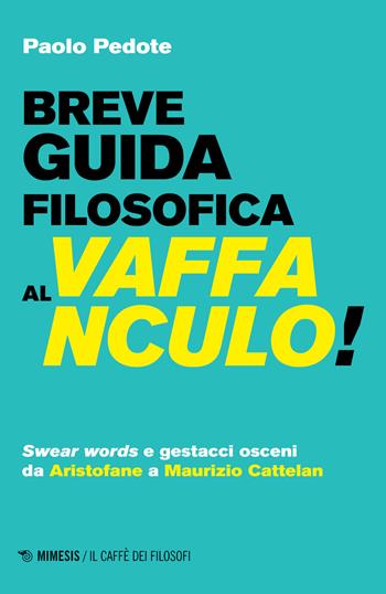 Breve guida filosofica al vaffanculo! Swear words e gestacci osceni da Aristofane a Maurizio Cattelan - Paolo Pedote - Libro Mimesis 2023, Il caffè dei filosofi | Libraccio.it