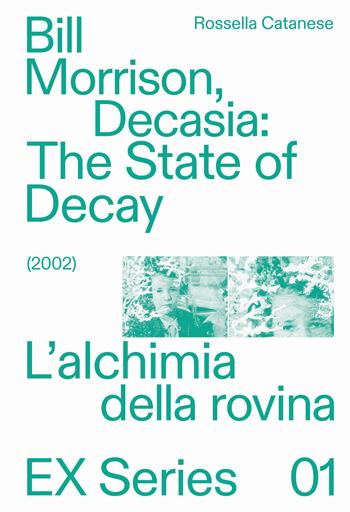 Bill Morrison, Decasia: The state of decay (2002). L'alchimia della rovina - Rossella Catanese - Libro Mimesis 2023, EX Series | Libraccio.it