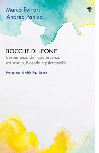 Bocche di leone. L'esperienza dell'adolescenza tra scuola, filosofia e psicoanalisi - Marco Ferrari, Andrea Panìco - Libro Mimesis 2024, Aperture | Libraccio.it