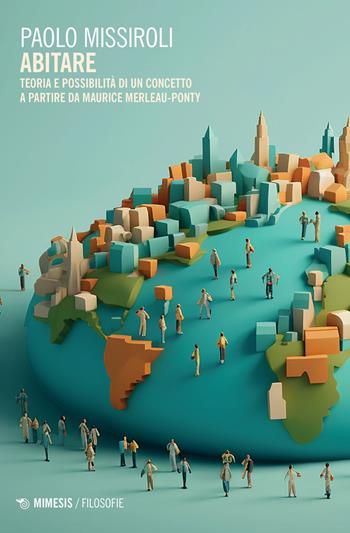 Abitare. Teoria e possibilità di un concetto a partire da Maurice Merleau-Ponty - Paolo Missiroli - Libro Mimesis 2024, Filosofie | Libraccio.it