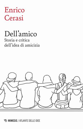 Dell'amico. Storia e critica dell'idea dell'amicizia - Enrico Cerasi - Libro Mimesis 2024, Atlante delle idee | Libraccio.it