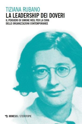 La leadership dei doveri. Il pensiero di Simone Weil per la cura delle organizzazioni contemporanee - Tiziana Rubano - Libro Mimesis 2025, Eterotopie | Libraccio.it