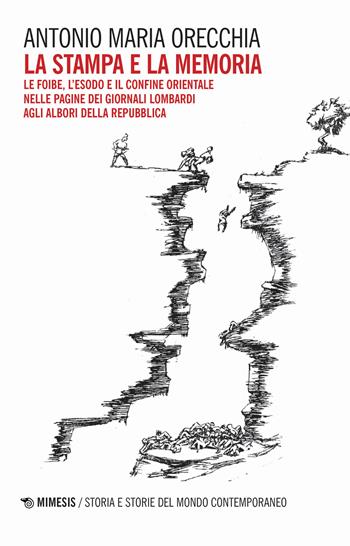 La stampa e la memoria. Le foibe, l'esodo e il confine orientale delle pagine dei giornali lombardi agli albori della Repubblica - Antonio Maria Orecchia - Libro Mimesis 2024, Storia di storie | Libraccio.it