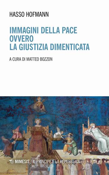 Immagini della pace ovvero la giustizia dimenticata - Hasso Hofmann - Libro Mimesis 2024, Il principe e la repubblica | Libraccio.it