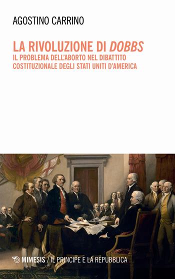 La rivoluzione di Dobbs. Il problema dell'aborto nel dibattito costituzionale degli Stati Uniti d'America - Agostino Carrino - Libro Mimesis 2024, Il principe e la repubblica | Libraccio.it