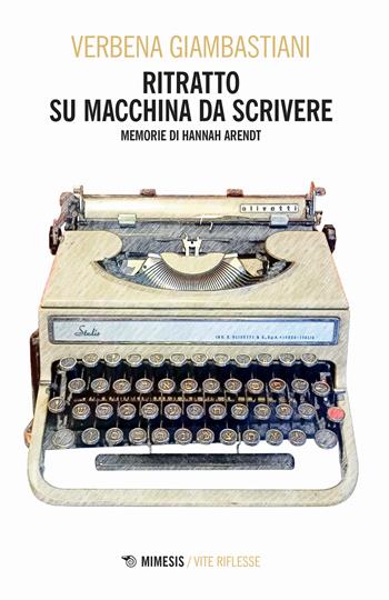 Ritratto su macchina da scrivere. Memorie di Hannah Arendt - Verbena Giambastiani - Libro Mimesis 2023, Vite riflesse | Libraccio.it