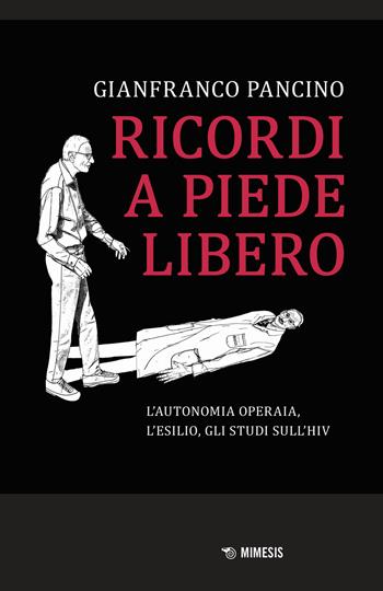 Ricordi a piede libero. L'autonomia operaia, l'esilio, gli studi sull\'HIV - Gianfranco Pancino - Libro Mimesis 2024, Mimesis | Libraccio.it