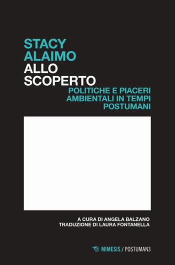 Allo scoperto. Politiche e piaceri ambientali in tempi postumani - Stacy Alaimo - Libro Mimesis 2024, Postumani | Libraccio.it