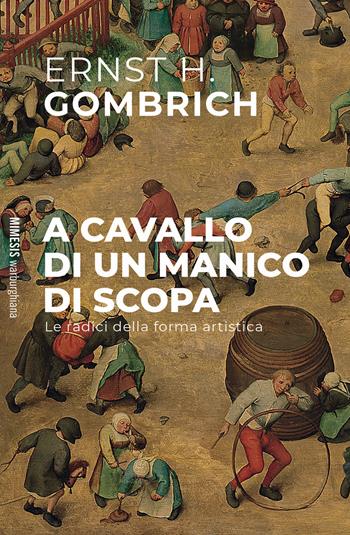 A cavallo di un manico di scopa. Le radici della forma artistica - Ernst H. Gombrich - Libro Mimesis 2024, Warburghiana | Libraccio.it