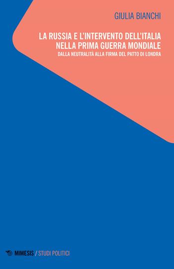 La Russia e l'intervento dell'Italia nella prima guerra mondiale. Dalla neutralità alla firma del patto di Londra - Giulia Bianchi - Libro Mimesis 2023, Studi politici | Libraccio.it