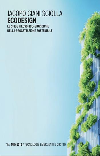 Ecodesign. Le sfide filosofico-giuridiche della progettazione sostenibile - Jacopo Ciani Sciolla - Libro Mimesis 2025, Tecnologie emergenti e diritto | Libraccio.it
