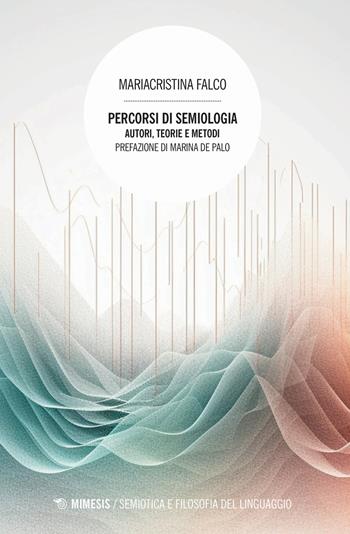 Percorsi di semiologia. Autori, teorie e metodi - Mariacristina Falco - Libro Mimesis 2023, Semiotica e filosofia del linguaggio | Libraccio.it