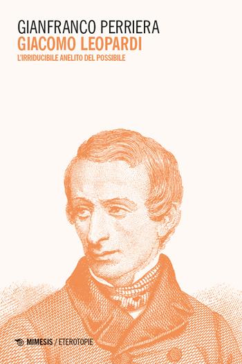 Giacomo Leopardi. L’irriducibile anelito del possibile - Gianfranco Perriera - Libro Mimesis 2024, Eterotopie | Libraccio.it