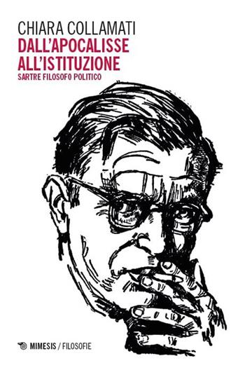 Dall'apocalisse all'istituzione. Sartre filosofo politico - Chiara Collamati - Libro Mimesis 2024, Filosofie | Libraccio.it