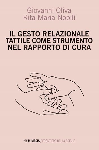 Il gesto relazione tattile come strumento nel rapporto di cura - Giovanni Oliva, Rita Maria Nobili - Libro Mimesis 2024, Frontiere della psiche | Libraccio.it