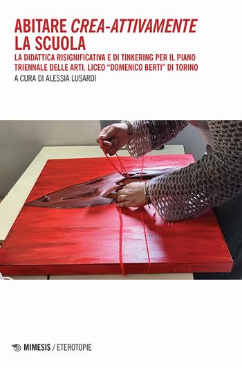 Abitare crea-attivamente la scuola. La didattica risignificativa e di Tinkering per il piano triennale delle arti. Liceo «Domenico Berti» di Torino  - Libro Mimesis 2024, Eterotopie | Libraccio.it