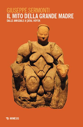 Il mito della Grande Madre. Dalle amigdale a Çatal Hüyük - Giuseppe Sermonti - Libro Mimesis 2024, Mimesis | Libraccio.it