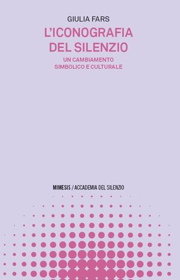L'iconografia del silenzio. Un cambiamento simbolico e culturale - Giulia Fars - Libro Mimesis 2025, Accademia del silenzio | Libraccio.it