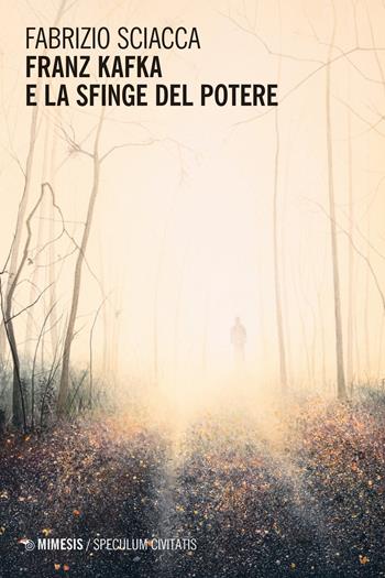 Franz Kafka e la sfinge del potere - Fabrizio Sciacca - Libro Mimesis 2024, Speculum civitatis | Libraccio.it