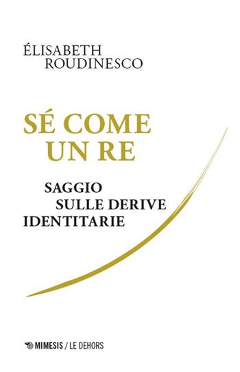 Sé come un re. Saggio sulle derive identitarie - Élisabeth Roudinesco - Libro Mimesis 2025, Le Dehors | Libraccio.it