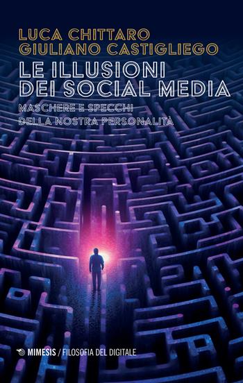 Le illusioni dei social media. Maschere e specchi della nostra personalità - Luca Chittaro, Giuliano Castigliego - Libro Mimesis 2024, Filosofia del digitale | Libraccio.it