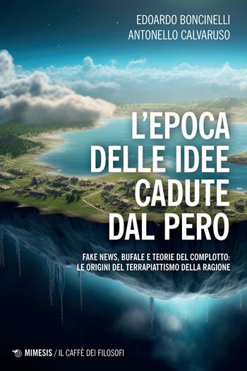 L'epoca delle idee cadute dal pero. Fake news, bufale e teorie del complotto: le origini del terrapiattismo della ragione - Edoardo Boncinelli, Antonello Calvaruso - Libro Mimesis 2024, Il caffè dei filosofi | Libraccio.it