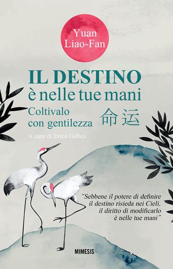 Il destino è nelle tue mani. Coltivalo con gentilezza - Liao-Fan Yuan - Libro Mimesis 2024, Mimesis | Libraccio.it