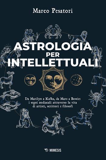 Astrologia per intellettuali. Da Marilyn a Kafka, da Marx a Bowie: i segni zodiacali attraverso la vita di artisti, scrittori e filosofi - Marco Pesatori - Libro Mimesis 2024, Mimesis | Libraccio.it